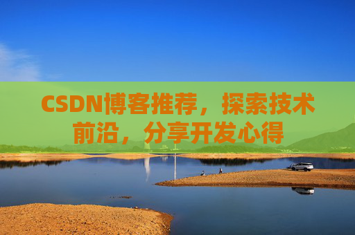 CSDN博客推荐,探索技术前沿,分享开发心得
