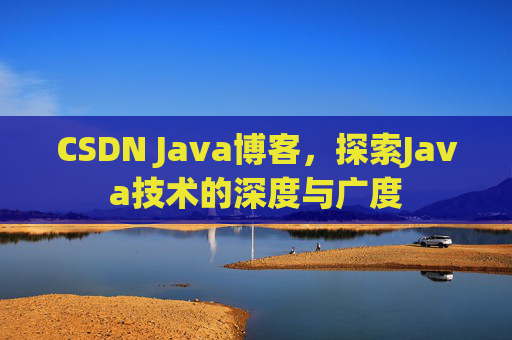 CSDN Java博客,探索Java技术的深度与广度